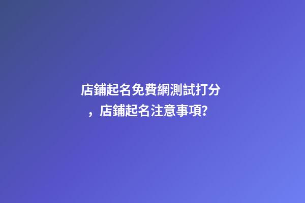 店鋪起名免費網測試打分，店鋪起名注意事項？